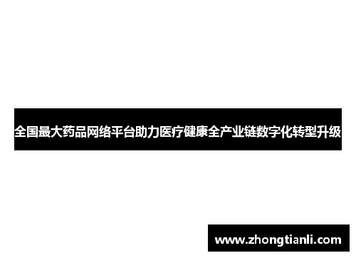 全国最大药品网络平台助力医疗健康全产业链数字化转型升级