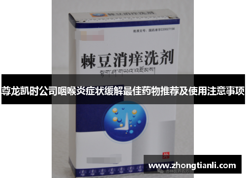 尊龙凯时公司咽喉炎症状缓解最佳药物推荐及使用注意事项