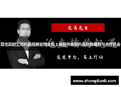 尊龙凯时公司药品招商官网全面上线提供高效药品招商服务与合作机会